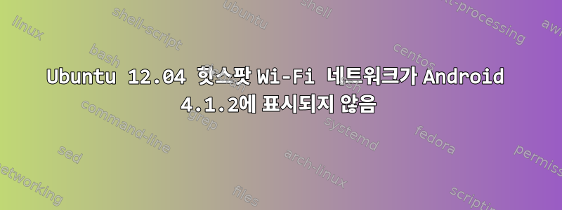 Ubuntu 12.04 핫스팟 Wi-Fi 네트워크가 Android 4.1.2에 표시되지 않음