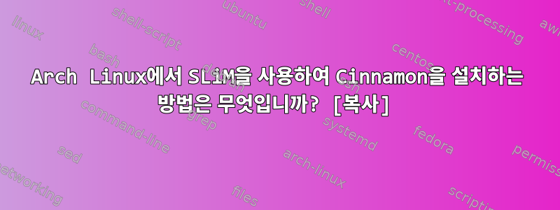 Arch Linux에서 SLiM을 사용하여 Cinnamon을 설치하는 방법은 무엇입니까? [복사]