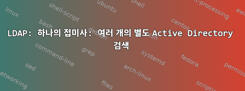 LDAP: 하나의 접미사: 여러 개의 별도 Active Directory 검색