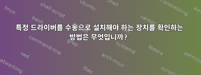 특정 드라이버를 수동으로 설치해야 하는 장치를 확인하는 방법은 무엇입니까?