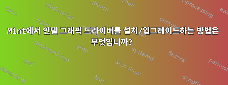 Mint에서 인텔 그래픽 드라이버를 설치/업그레이드하는 방법은 무엇입니까?