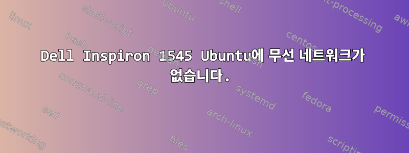 Dell Inspiron 1545 Ubuntu에 무선 네트워크가 없습니다.