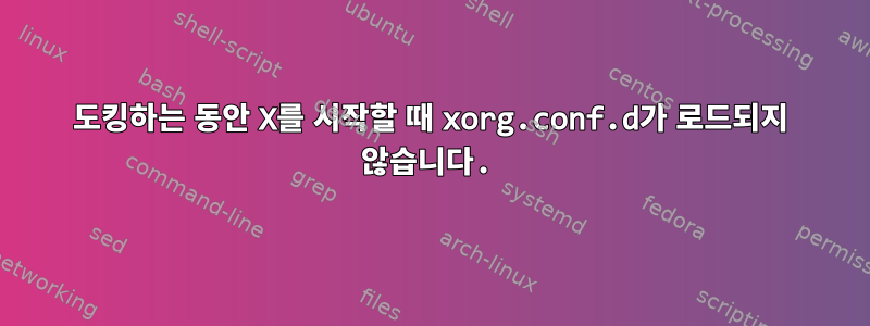 도킹하는 동안 X를 시작할 때 xorg.conf.d가 로드되지 않습니다.