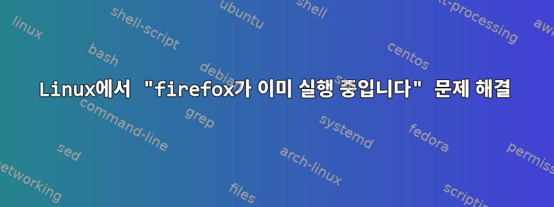 Linux에서 "firefox가 이미 실행 중입니다" 문제 해결