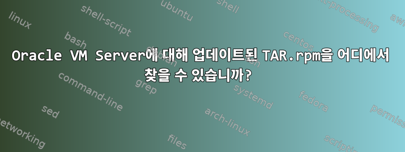 Oracle VM Server에 대해 업데이트된 TAR.rpm을 어디에서 찾을 수 있습니까?