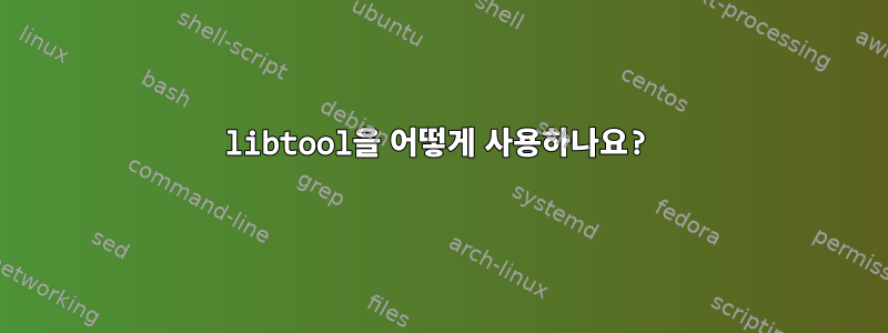 libtool을 어떻게 사용하나요?