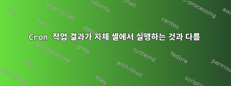 Cron 작업 결과가 자체 셸에서 실행하는 것과 다름