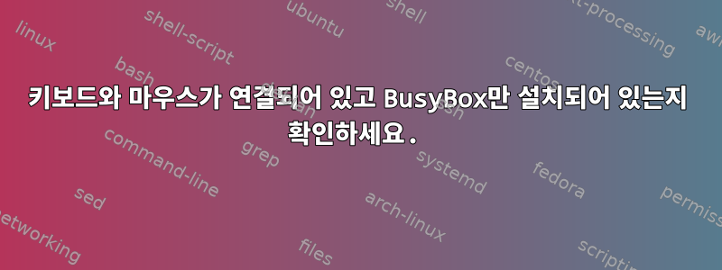 키보드와 마우스가 연결되어 있고 BusyBox만 설치되어 있는지 확인하세요.