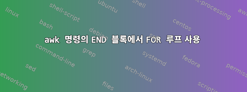 awk 명령의 END 블록에서 FOR 루프 사용