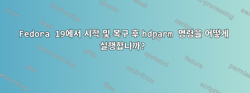 Fedora 19에서 시작 및 복구 후 hdparm 명령을 어떻게 실행합니까?