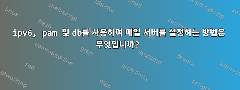 ipv6, pam 및 db를 사용하여 메일 서버를 설정하는 방법은 무엇입니까?