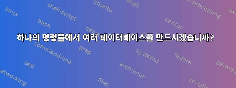 하나의 명령줄에서 여러 데이터베이스를 만드시겠습니까?