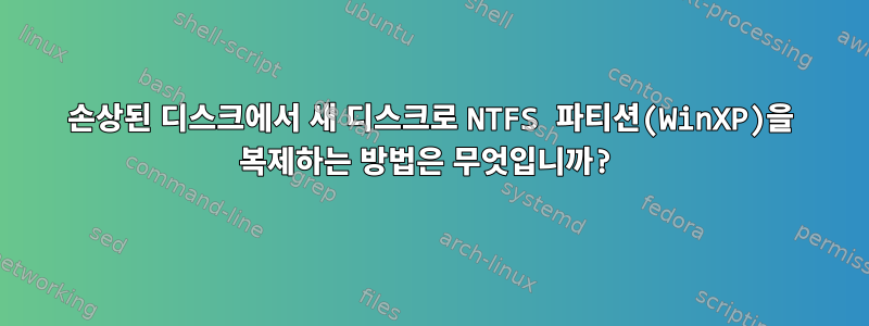 손상된 디스크에서 새 디스크로 NTFS 파티션(WinXP)을 복제하는 방법은 무엇입니까?