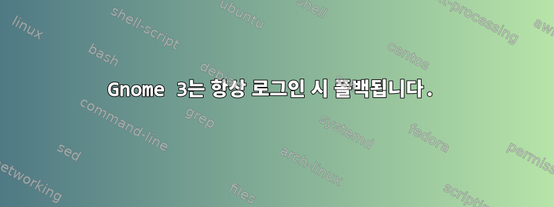 Gnome 3는 항상 로그인 시 폴백됩니다.