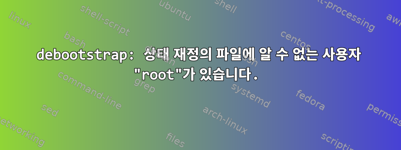 debootstrap: 상태 재정의 파일에 알 수 없는 사용자 "root"가 있습니다.