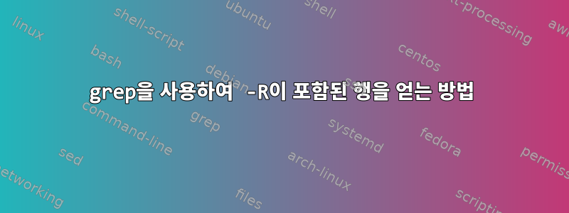 grep을 사용하여 -R이 포함된 행을 얻는 방법