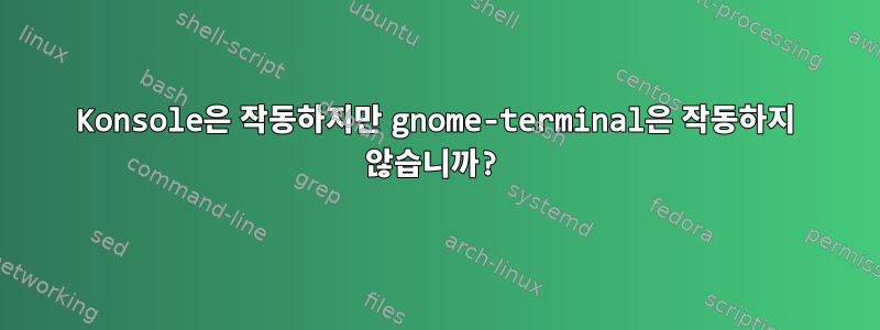 Konsole은 작동하지만 gnome-terminal은 작동하지 않습니까?