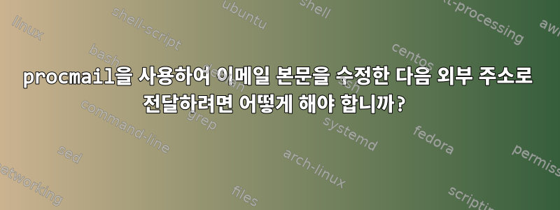 procmail을 사용하여 이메일 본문을 수정한 다음 외부 주소로 전달하려면 어떻게 해야 합니까?