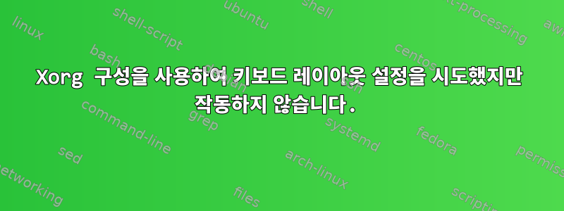 Xorg 구성을 사용하여 키보드 레이아웃 설정을 시도했지만 작동하지 않습니다.