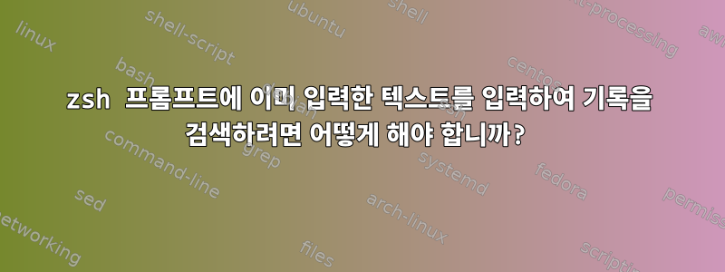 zsh 프롬프트에 이미 입력한 텍스트를 입력하여 기록을 검색하려면 어떻게 해야 합니까?