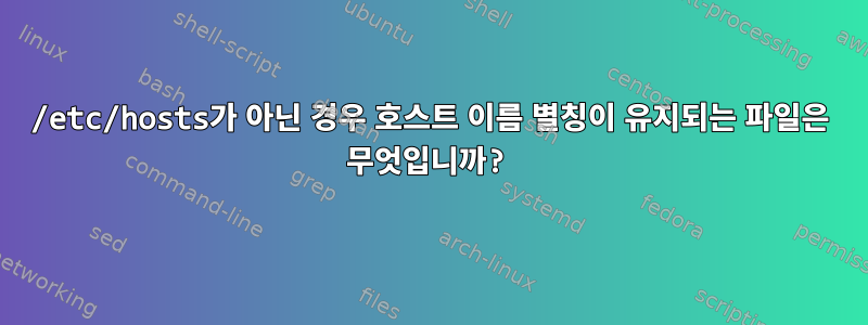 /etc/hosts가 아닌 경우 호스트 이름 별칭이 유지되는 파일은 무엇입니까?