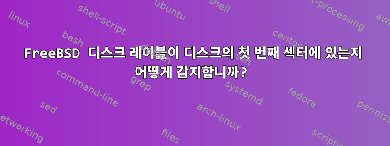 FreeBSD 디스크 레이블이 디스크의 첫 번째 섹터에 있는지 어떻게 감지합니까?