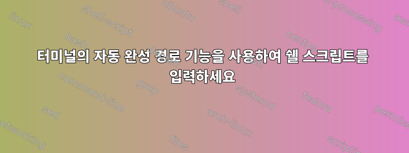 터미널의 자동 완성 경로 기능을 사용하여 쉘 스크립트를 입력하세요