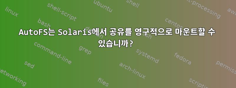 AutoFS는 Solaris에서 공유를 영구적으로 마운트할 수 있습니까?