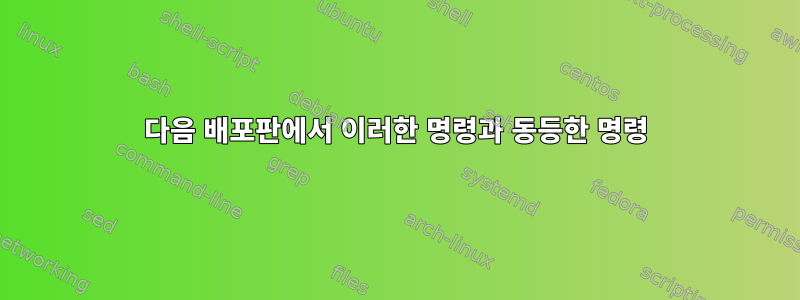 다음 배포판에서 이러한 명령과 동등한 명령