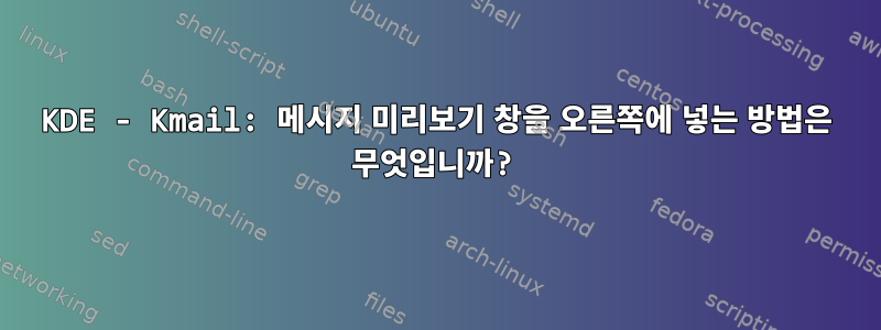 KDE - Kmail: 메시지 미리보기 창을 오른쪽에 넣는 방법은 무엇입니까?