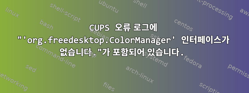 CUPS 오류 로그에 "'org.freedesktop.ColorManager' 인터페이스가 없습니다."가 포함되어 있습니다.