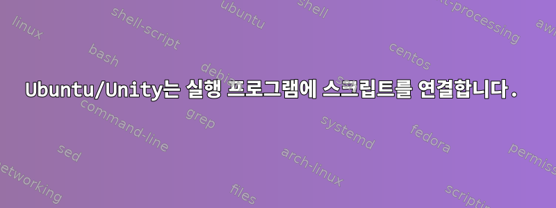 Ubuntu/Unity는 실행 프로그램에 스크립트를 연결합니다.