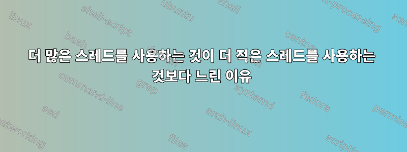 더 많은 스레드를 사용하는 것이 더 적은 스레드를 사용하는 것보다 느린 이유