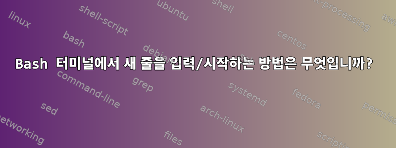 Bash 터미널에서 새 줄을 입력/시작하는 방법은 무엇입니까?