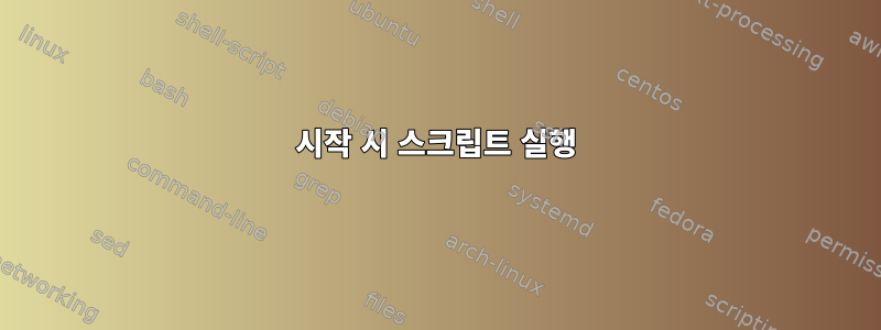 시작 시 스크립트 실행