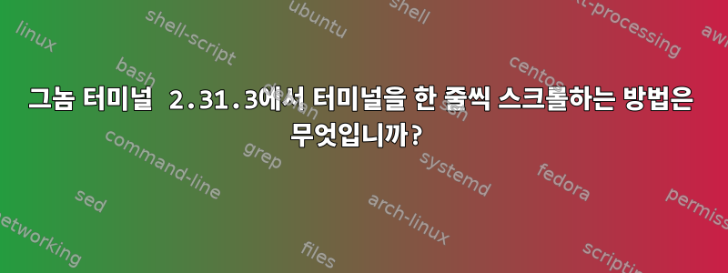 그놈 터미널 2.31.3에서 터미널을 한 줄씩 스크롤하는 방법은 무엇입니까?