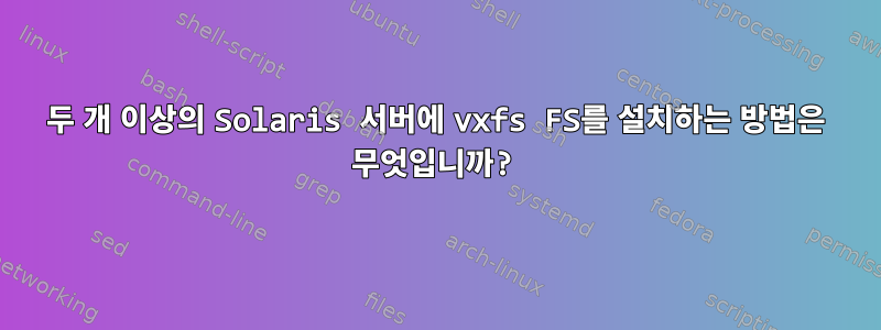 두 개 이상의 Solaris 서버에 vxfs FS를 설치하는 방법은 무엇입니까?