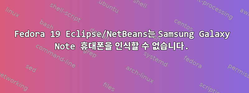 Fedora 19 Eclipse/NetBeans는 Samsung Galaxy Note 휴대폰을 인식할 수 없습니다.