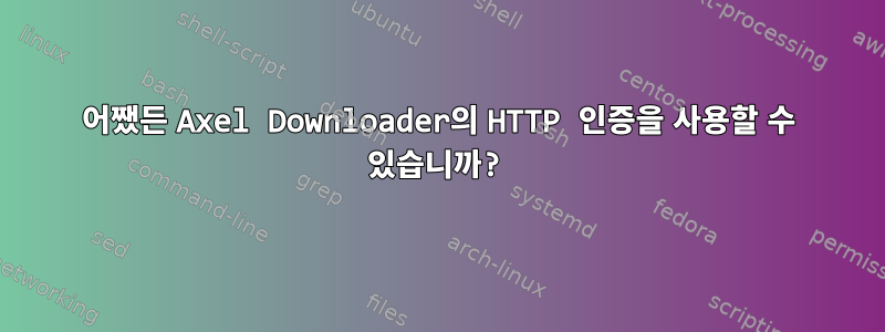 어쨌든 Axel Downloader의 HTTP 인증을 사용할 수 있습니까?