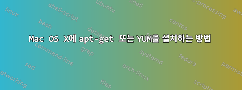 Mac OS X에 apt-get 또는 YUM을 설치하는 방법