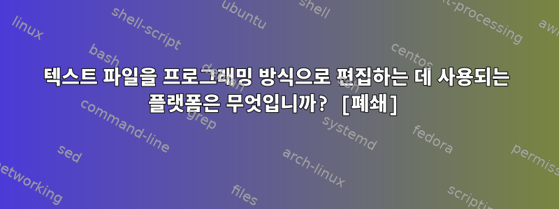 텍스트 파일을 프로그래밍 방식으로 편집하는 데 사용되는 플랫폼은 무엇입니까? [폐쇄]