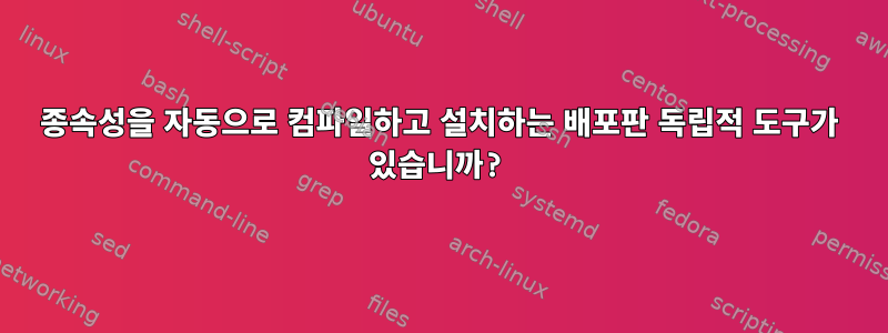 종속성을 자동으로 컴파일하고 설치하는 배포판 독립적 도구가 있습니까?