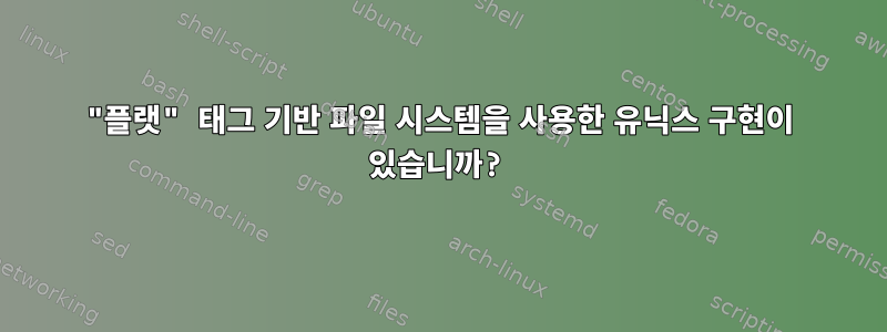 "플랫" 태그 기반 파일 시스템을 사용한 유닉스 구현이 있습니까?