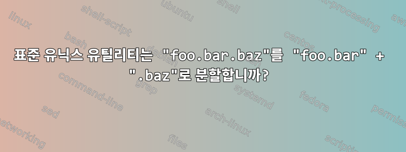 표준 유닉스 유틸리티는 "foo.bar.baz"를 "foo.bar" + ".baz"로 분할합니까?