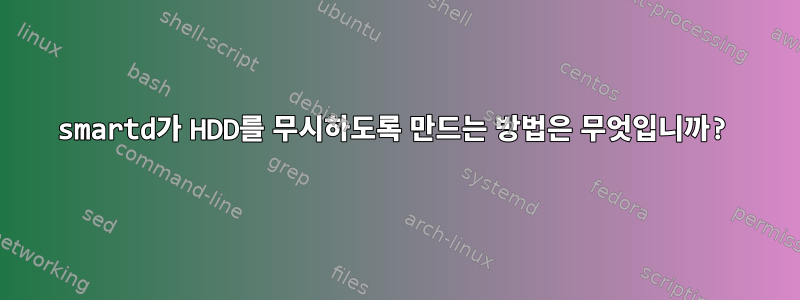 smartd가 HDD를 무시하도록 만드는 방법은 무엇입니까?