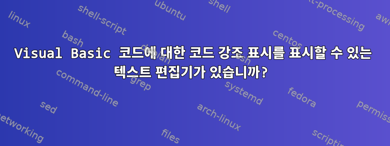 Visual Basic 코드에 대한 코드 강조 표시를 표시할 수 있는 텍스트 편집기가 있습니까?