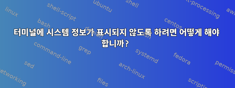 터미널에 시스템 정보가 표시되지 않도록 하려면 어떻게 해야 합니까?