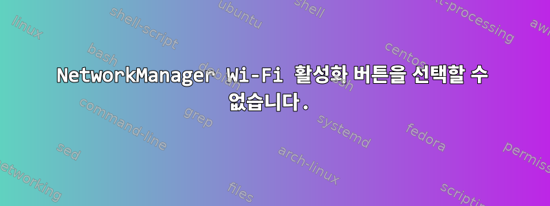 NetworkManager Wi-Fi 활성화 버튼을 선택할 수 없습니다.