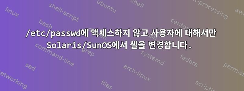 /etc/passwd에 액세스하지 않고 사용자에 대해서만 Solaris/SunOS에서 셸을 변경합니다.