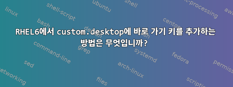 RHEL6에서 custom.desktop에 바로 가기 키를 추가하는 방법은 무엇입니까?